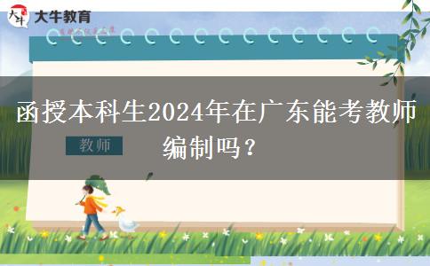 函授本科生2024年在廣東能考教師編制嗎？