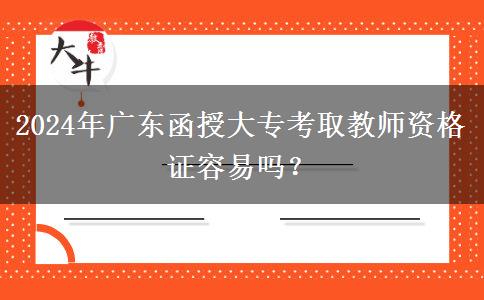 2024年廣東函授大專考取教師資格證容易嗎？