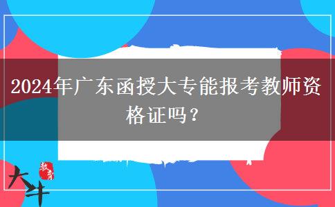 2024年廣東函授大專能報考教師資格證嗎？