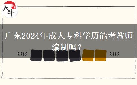 廣東2024年成人專科學(xué)歷能考教師編制嗎？