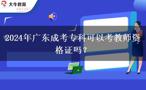 2024年廣東成考專科可以考教師資格證嗎？