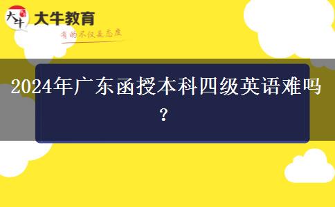 2024年廣東函授本科四級英語難嗎？