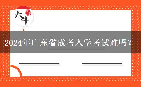 2024年廣東省成考入學考試難嗎？