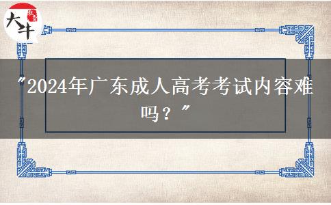 2024年廣東成人高考考試內(nèi)容難嗎？