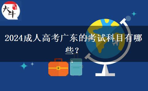 2024成人高考廣東的考試科目有哪些？