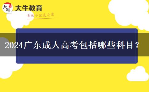 2024廣東成人高考包括哪些科目？