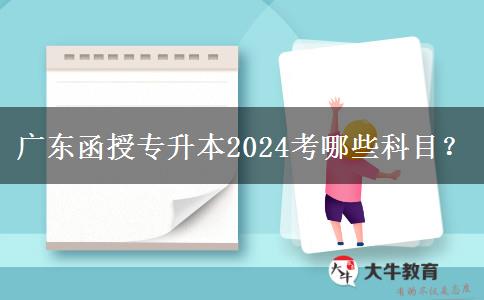 廣東函授專升本2024考哪些科目？