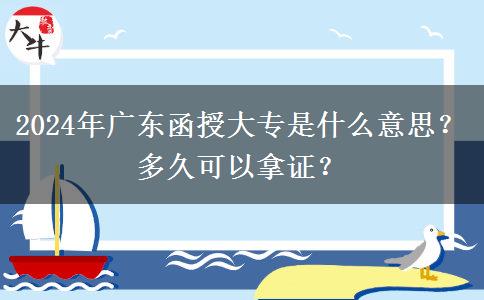 2024年廣東函授大專是什么意思？多久可以拿證？