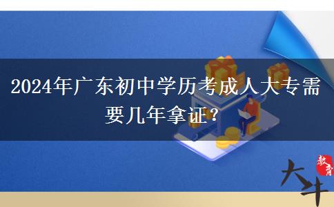 2024年廣東初中學(xué)歷考成人大專需要幾年拿證？