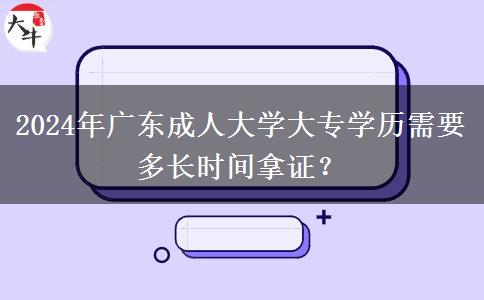 2024年廣東成人大學(xué)大專學(xué)歷需要多長時間拿證？