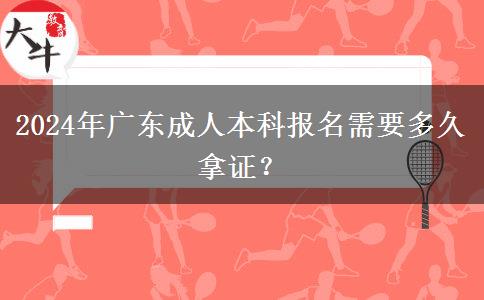 2024年廣東成人本科報名需要多久拿證？