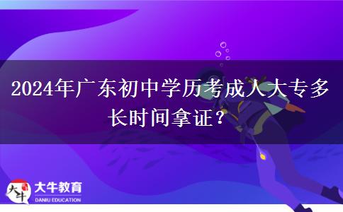 2024年廣東初中學(xué)歷考成人大專多長時間拿證？