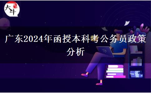 廣東2024年函授本科考公務(wù)員政策分析