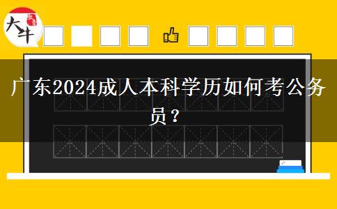 廣東2024成人本科學(xué)歷如何考公務(wù)員？