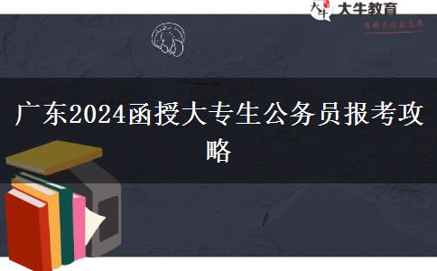 廣東2024函授大專生公務(wù)員報考攻略