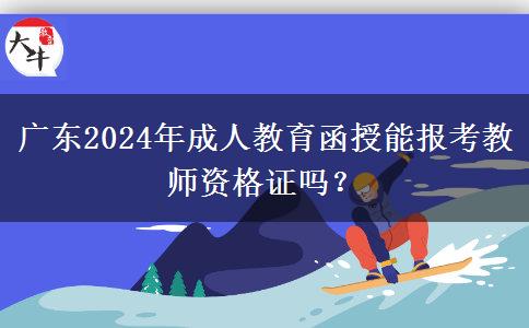 廣東2024年成人教育函授能報考教師資格證嗎？