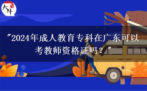 2024年成人教育專科在廣東可以考教師資格證嗎？