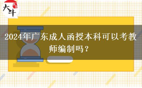 2024年廣東成人函授本科可以考教師編制嗎？