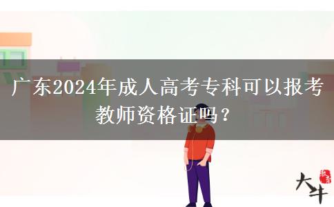 廣東2024年成人高考專科可以報考教師資格證嗎？