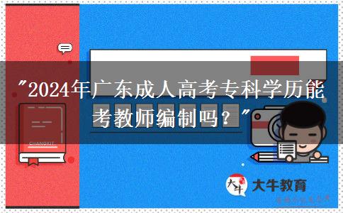 2024年廣東成人高考專科學(xué)歷能考教師編制嗎？