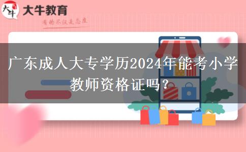 廣東成人大專學(xué)歷2024年能考小學(xué)教師資格證嗎？