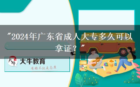 2024年廣東省成人大專多久可以拿證？