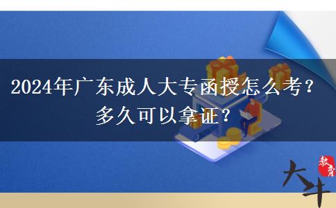 2024年廣東成人大專函授怎么考？多久可以拿證？