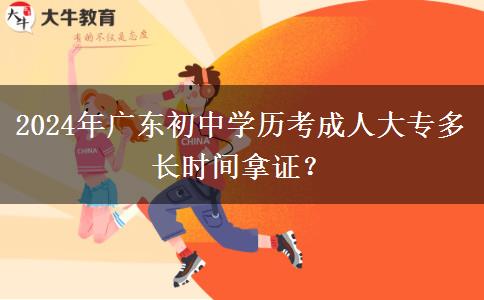 2024年廣東初中學歷考成人大專多長時間拿證？