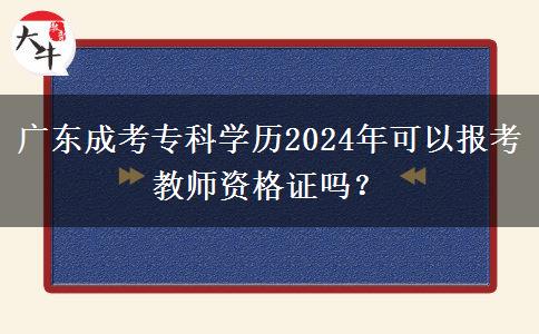 廣東成考?？茖W(xué)歷2024年可以報(bào)考教師資格證嗎？