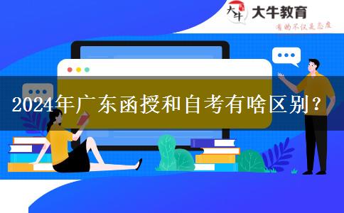 2024年廣東函授和自考有啥區(qū)別？