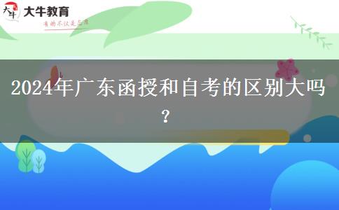 2024年廣東函授和自考的區(qū)別大嗎？