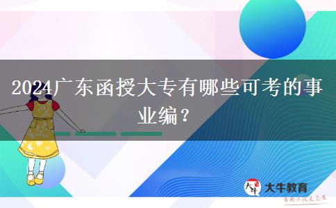 2024年廣東函授大專有哪些可考的事業(yè)編？