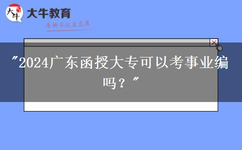 2024廣東函授大?？梢钥际聵I(yè)編嗎？