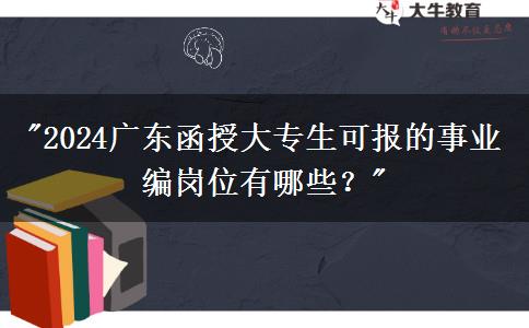 2024廣東函授大專生可報(bào)的事業(yè)編崗位有哪些？