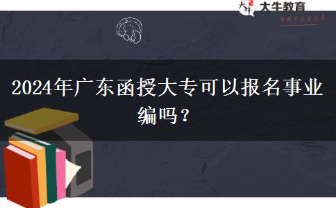 2024年廣東函授大專(zhuān)可以報(bào)名事業(yè)編嗎？