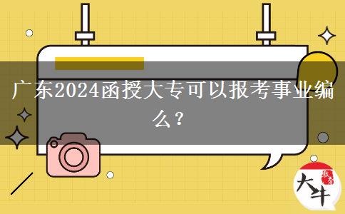 廣東2024函授大專(zhuān)可以報(bào)考事業(yè)編么？