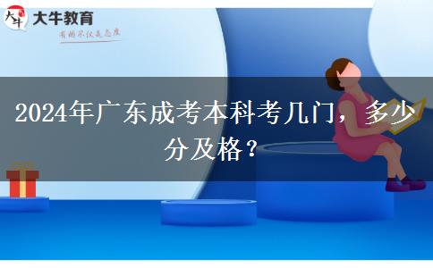 2024年廣東成考本科考幾門，多少分及格？