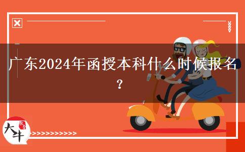 廣東2024年函授本科什么時候報名？