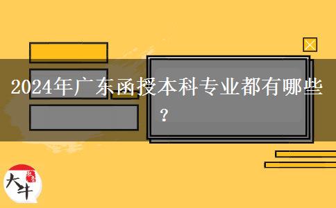 2024年廣東函授本科專業(yè)都有哪些？