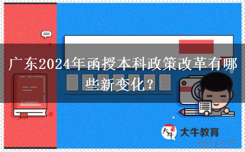 廣東2024年函授本科政策改革有哪些新變化？