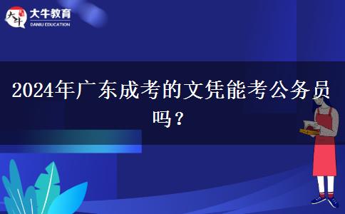 2024年廣東成考的文憑能考公務(wù)員嗎？