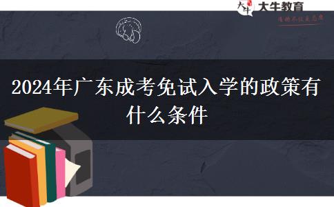 2024年廣東成考免試入學(xué)的政策有什么條件