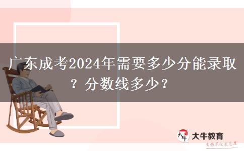 廣東成考2024年需要多少分能錄?。糠?jǐn)?shù)線多少？