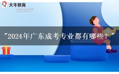 2024年廣東成考專業(yè)都有哪些？