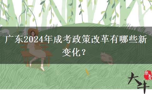 廣東2024年成考政策改革有哪些新變化？