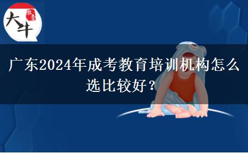 廣東2024年成考教育培訓(xùn)機(jī)構(gòu)怎么選比較好？