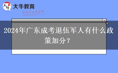 2024年廣東成考退伍軍人有什么政策加分？