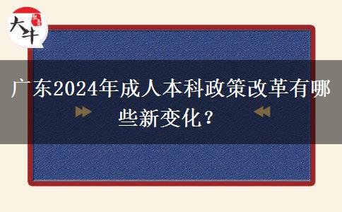 廣東2024年成人本科政策改革有哪些新變化？