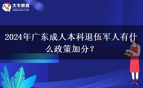 2024年廣東成人本科退伍軍人有什么政策加分？