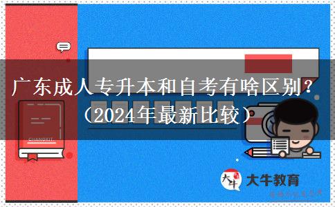 廣東成人專升本和自考有啥區(qū)別？（2024年最新比較）